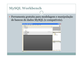 MySQL Workbench
Ferramenta gratuita para modelagem e manipulação
de bancos de dados MySQL (e compatíveis).

 