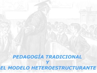 PEDAGOGÍA TRADICIONAL
Y
EL MODELO HETEROESTRUCTURANTE
 