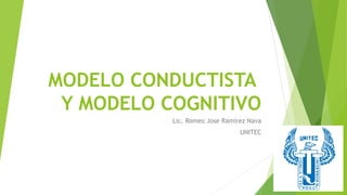 MODELO CONDUCTISTA
Y MODELO COGNITIVO
Lic. Romeo Jose Ramirez Nava
UNITEC
 