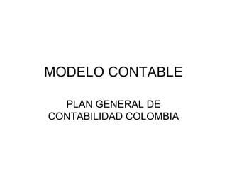 MODELO CONTABLE

  PLAN GENERAL DE
CONTABILIDAD COLOMBIA
 