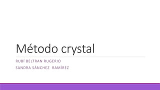 Método crystal
RUBÍ BELTRAN RUGERIO
SANDRA SÁNCHEZ RAMÍREZ
 
