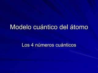 Modelo cuántico del átomo
Los 4 números cuánticos
 