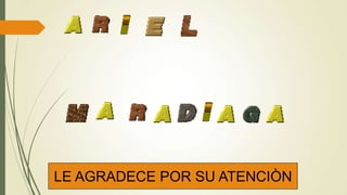 LE AGRADECE POR SU ATENCIÒN
 