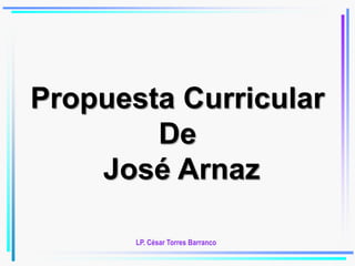Propuesta Curricular
De
José Arnaz
LP. César Torres Barranco
 