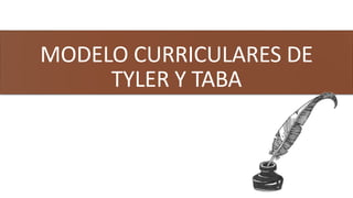 MODELO CURRICULARES DE
TYLER Y TABA
MODELO CURRICULAR DE HILDA TABA Y RALPH TYLER 1
 