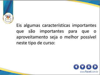 Eis algumas características importantes
que são importantes para que o
aproveitamento seja o melhor possível
neste tipo de curso:
 