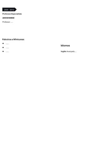 2005 - 2013
Professor Especialista
AMMMMMMM
Professor .....
Palestras e Minicursos
......
......
......
Idiomas
Inglês Avançado....