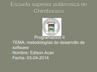 Programación II
TEMA: metodologías de desarrollo de
software
Nombre: Edison Acan
Fecha: 03-04-2014
 