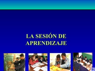 LA SESIÓN DELA SESIÓN DE
APRENDIZAJEAPRENDIZAJE
 