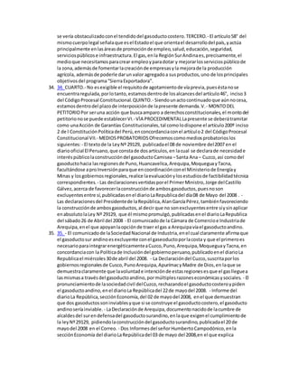 se vería obstaculizadoconel tendidodel gasoductocostero.TERCERO.- El artículo58° del
mismocuerpolegal señalaque esel Estadoel que orientael desarrollodel país,yactúa
principalmente enlasáreasde promociónde empleo,salud,educación,seguridad,
serviciospúblicose infraestructura.El gas,enla RegiónSurAndinaes,precisamente,el
medioque necesitamosparacrear empleoyparadotar y mejorarlosserviciospúblicode
la zona,ademásde fomentarlacreaciónde empresasyla mejorade la producción
agrícola, ademásde poderle darun valor agregadoa susproductos,uno de losprincipales
objetivosdel programa“SierraExportadora”.
34. 34. CUARTO.- No esexigible el requisitode agotamientode víaprevia,pueséstanose
encuentraregulada,porlotanto,estamosdentrode losalcancesdel artículo46°, inciso3
del CódigoProcesal Constitucional.QUINTO.- Siendounactocontinuadoque aúnnocesa,
estamosdentrodel plazode interposiciónde lapresente demanda.V.- MONTODEL
PETITORIOPor seruna acción que buscaamparo a derechosconstitucionales,el montodel
petitorionose puede establecerVI.-VÌA PROCEDIMENTALLapresente se deberátramitar
como unaAcción de Garantías Constitucionales,tal comolodispone el artículo200º inciso
2 de l ConstituciónPolíticadel Perú,enconcordanciaconel artículo2 del CódigoProcesal
Constitucional VII.- MEDIOSPROBATORIOSOfrecemoscomomediosprobatorioslos
siguientes:- El textode la LeyNº 29129, publicadael 08 de noviembre del2007 en el
diariooficial El Peruano,que constade dosartículos,en lacual se declarade necesidade
interéspúblicolaconstruccióndel gasoductoCamisea –Santa Ana– Cuzco,así comodel
gasoductohacia lasregionesde Puno,Huancavelica,Arequipa,MoqueguayTacna,
facultándose aproInversiónparaque encoordinaciónconel Ministeriode Energíay
Minas y losgobiernosregionales,realice laevaluaciónylosestudiosde factibilidadtécnica
correspondientes. - Las declaracionesvertidasporel PrimerMinistro,Jorge delCastillo
Gálvez,acerca de favorecerlaconstrucciónde ambosgasoductos,puesnoson
excluyentesentre sí,publicadasenel diarioLaRepublicadel día08 de Mayo del 2008 . -
Las declaracionesdel Presidentede laRepública,AlanGarcíaPérez,tambiénfavoreciendo
la construcciónde ambosgasoductos,al decir que no sonexcluyentesentre síysinaplicar
enabsolutolaLey Nº 29129, que él mismopromulgó,publicadasenel diarioLaRepublica
del sábado26 de Abril del 2008 - El comunicadode la Cámara de Comercioe Industriade
Arequipa,enel que apoyanlaopciónde traer el gas a Arequipavíael gasoductoandino.
35. 35. - El comunicadode laSociedadNacional de Industria,enel cual claramente afirmaque
el gasoductosur andinoesexcluyente conel gaseoductoporlacosta y que el primeroes
necesarioparaintegrarenergéticamenteaCuzco,Puno,Arequipa,MoqueguayTacna,en
concordanciacon la Políticade Inclusióndel gobiernoperuano,publicadoenel diarioLa
Republicael miércoles30de abril del 2008. - La Declaracióndel Cuzco,suscritaporlos
gobiernosregionalesde Cusco,PunoArequipa,ApurímacyMadre de Dios,en laque se
demuestraclaramente que lavoluntade intenciónde estasregionesesque el gaslleguea
lasmismasa travésdel gasoductoandino,pormúltiplesrazoneseconómicasysociales. - El
pronunciamientode lasociedadcivil delCuzco,rechazandoel gasoductocosteroypiden
el gasoductoandino,enel diarioLa Repúblicadel 22de mayodel 2008. - Informe del
diarioLa República,secciónEconomía,del 02 de mayodel 2008, enel que demuestran
que dos gasoductossoninviablesyque si se construye el gasoductocostero,el gasoducto
andinoseríainviable. - LaDeclaraciónde Arequipa,documentonacidode lacumbre de
alcaldesdel surendefensadel gasoductosurandino,enlaque exigenel cumplimientode
la leyNº29129, pidiendolaconstruccióndel gasoductosurandino,publicadael 20 de
mayodel 2008 en el Correo. - Dos Informesdel señorHumbertoCampodónico,enla
secciónEconomía del diarioLaRepúblicadel 03 de mayo del 2008,en el que explica
 