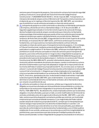 camionesparael transporte de pasajeros.Estaresoluciónvulnerael principiode seguridad
jurídicay el articuloVI,tercerpárrafo del TituloPreliminardel CódigoProcesal
Constitucional.I.FUNDAMENTOSDE HECHO 1. El 8 de mayode 2007, Transportame S.A.
interpone demandade amparocontra el Ministeriode TransportesyComunicaciones,con
el objetode que se le inaplique elDecretoSupremoNo.001-2007-MTC, porconsiderar
que al prohibirle el usode vehículoscarrozadosenchasisde camiónpara el
23. 23. transporte de pasajerosse estánvulnerandosusderechosalalibertadde contratación
y de empresa,afectandoconellosulibertadde trabajo.2.El 25 de juniode 2007, el
SegundoJuzgadoEspecializadoenloCivilde laCorte Superiorde Justiciade Chiclayo,
declarafundadalademandade amparo considerandoque el derechoalalibertadde
empresaprotege al demandante paraque puedautilizaresosvehículosparatransportar
pasajerossiempre que superensatisfactoriamente unarevisióntécnica.Mediante
sentencia,de fecha3de julio de 2007, laSegundaSalaCivil de laCorte Superiorde Justicia
de Chiclayo,enel procesoNo317-2007-SJCCH, confirmala sentenciaporlosmismos
fundamentos,conloque autorizaa laempresademandante autilizarvehículos
carrozados enchasisde camión para el transporte terrestre de pasajeros.3.Sinembargo,
el Tribunal Constitucional,mediantesentenciadel Expediente No07320-2005-AA/TC,
publicadaensupáginawebel 27 de febrerode 2006, señalaque resultabalegitimoque se
prohibierael usode vehículoscarrozadosenchasisde camionesparael transporte de
pasajeros,puesestosvehículosponíanenriesgolavidae integridadde lospasajeros,así
como el derechode losconsumidores.II.FUNDAMENTOSDE DERECHO Respectode la
procedenciade lapresente demandade amparo1. Conforme ala sentenciadel Tribunal
Constitucional,No4853-2004-AA/TC, procede lademandade amparo contra una
resoluciónjudicial emanadade otroprocesode amparo,cuando esestimatoriayvulnera
derechosfundamentalesoque hayasidoadoptadaal margende la mayorprotecciónde
losmismosdefinidaenladoctrinajurisprudencial delTC.Así,enestoscasos se implicael
artículo 5 numeral 6 del CódigoProcesal Constitucional de conformidadconel artículo200
numeral 2 de la Constitución.2.Alegamosque laSalaemplazadanoharespetadoel
criteriojurisprudencialdelineadoenlassentenciasNo7320-2005-PA/TC, No7339-2006-
PA/TC,entre otras,apartándose de ellas,hadeclaradofundadalademandae inaplicable
la DecretoSupremoNo001-2007-MTC para el demandante.3.Lassentenciasque
delimitanel contenidodel derechoalalibertadde contratary de la libertadde empresa
con relaciónala prohibiciónde usar
24. 24. vehículoscarrozadosenchasisde camiones,señalanque ningunode losderechos
alegadosse encuentranafectadospordichaprohibición(estaprohibiciónessimilaralas
contenidasenlasresolucionesimpugnadasenlosprocesosde amparoNo7320-2005-
PA/TCy 7339-2006-PA/TC). Noobstante ello,laSalaemplazadasostiene que losderechos
alegadossi resultanafectados,puesporunlado,se veránmodificadoslostérminosde los
contratoscelebradosantesde lavigenciade laResoluciónNo001- 2007-MTC; y,por otro
lado,sostiene que dichadisposiciónnormativale prohíbe que continúe conlaactividad
empresarial que veniadesarrollandolaempresa.4.Los magistradosdel PoderJudicial
puedenalejarsede ladoctrinajurisprudencial delTC,siempre que lainterpretaciónque
realicenotorgue mayorprotecciónalosderechosfundamentalesencuestión.5.Al
respecto,sostenemosque estosderechosnose hanvistoperjudicados,puesdebenser
ejercidosde conformidadconlosdemásderechosfundamentalesyconel Ordenpublico
establecido.Enese sentido,vemosque enlassentenciasse confirmo lalegitimidadde las
prohibiciones,puesreconocieronque talesteníanporfinalidadlaprotecciónde dos
bienesconstitucionales:lavidae integridadde lospasajeros(reconocidoenel articulo2
 