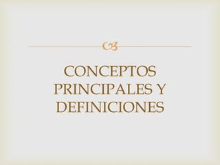 
CONCEPTOS
PRINCIPALES Y
DEFINICIONES
 