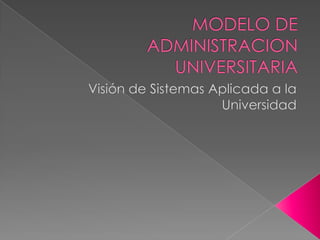 MODELO DE ADMINISTRACION UNIVERSITARIA Visión de Sistemas Aplicada a la Universidad 