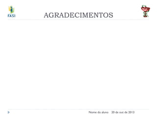 AGRADECIMENTOS
Nome do aluno
20 de out de 2013