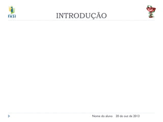 INTRODUÇÃO
Nome do aluno
20 de out de 2013