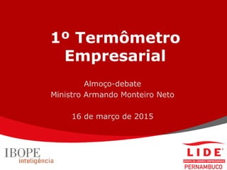 1º Termômetro
Empresarial
Almoço-debate
Ministro Armando Monteiro Neto
16 de março de 2015
 