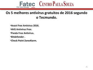 Os 5 melhores antivírus gratuitos de 2016 segundo
o Tecmundo.
•Avast Free Antivirus 2016.
•AVG Antivirus Free.
•Panda Free Antivirus.
•Bitdefender .
•Check Point ZoneAlarm.
25
 