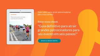 Quer saber como atrair patrocinadores
para a sua corrida?
Baixe nosso ebook
"Guia definitivo para atrair
grandes patrocinadores para
seu evento em seis passos!"
BAIXE O E-BOOK GRÁTIS!
 