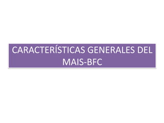 CARACTERÍSTICAS GENERALES DEL
          MAIS-BFC
 