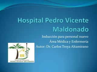 Inducción para personal nuevo
Área Médica y Enfermería
Autor: Dr. Carlos Troya Altamirano

 