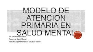 Ps. Darío Vallejo Bravo
Equipo de Salud Mental

Instituto Departamental de Salud de Nariño

 