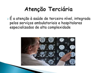  É a atenção à saúde de terceiro nível, integrada
pelos serviços ambulatoriais e hospitalares
especializados de alta complexidade
 