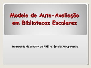 Modelo de Auto-Avaliação em Bibliotecas Escolares Integração do Modelo da RBE na Escola/Agrupamento 