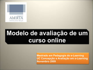 Modelo de avaliação de um curso online Mestrado em Pedagogia do e-Learning UC Concepção e Avaliação em e-Learning Novembro 2009 