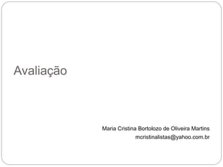 Avaliação



            Maria Cristina Bortolozo de Oliveira Martins
                         mcristinalistas@yahoo.com.br
 