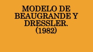 MODELO DE
BEAUGRANDE Y
DRESSLER.
(1982)
 