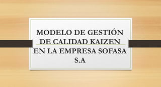 MODELO DE GESTIÓN
DE CALIDAD KAIZEN
EN LA EMPRESA SOFASA
S.A
 