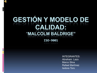Gestión y Modelo de Calidad: “Malcolm Baldrige”ISO-9001 INTEGRANTES: Abraham  Lazo Marco Silva  Rafael Martínez Isidora Toro 