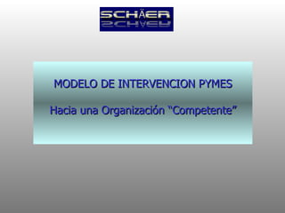 MODELO DE INTERVENCION PYMES Hacia una Organización “Competente” 