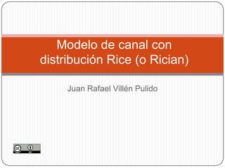 Modelo de canal con
distribución Rice (o Rician)

     Juan Rafael Villén Pulido
 