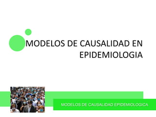 MODELOS DE CAUSALIDAD EPIDEMIOLOGICA
MODELOS DE CAUSALIDAD EN
EPIDEMIOLOGIA
 