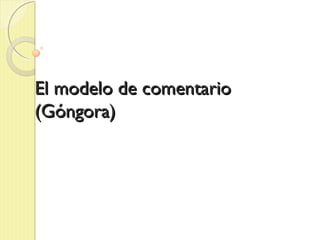 El modelo de comentarioEl modelo de comentario
(Góngora)(Góngora)
 