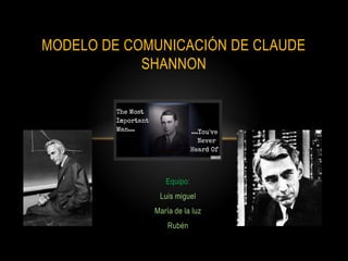 Equipo:
Luis miguel
María de la luz
Rubén
MODELO DE COMUNICACIÓN DE CLAUDE
SHANNON
 