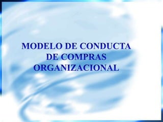 MODELO DE CONDUCTA  DE COMPRAS  ORGANIZACIONAL 