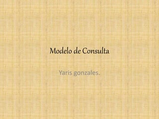 Modelo de Consulta
Yaris gonzales.
 