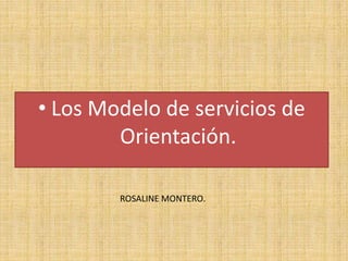 • Los Modelo de servicios de
Orientación.
ROSALINE MONTERO.
 