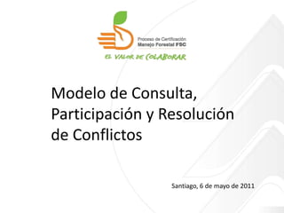 Modelo de Consulta, Participación y Resolución de Conflictos Santiago, 6 de mayo de 2011 