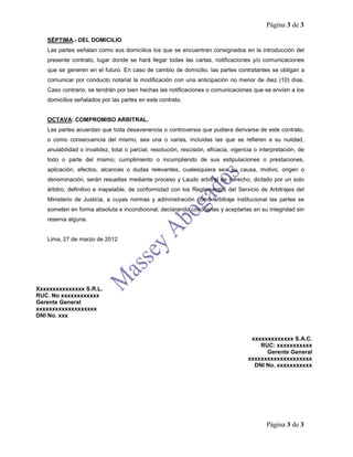 Página 3 de 3
Página 3 de 3
SÉPTIMA.- DEL DOMICILIO
Las partes señalan como sus domicilios los que se encuentran consignados en la introducción del
presente contrato, lugar donde se hará llegar todas las cartas, notificaciones y/o comunicaciones
que se generen en el futuro. En caso de cambio de domicilio, las partes contratantes se obligan a
comunicar por conducto notarial la modificación con una anticipación no menor de diez (10) días.
Caso contrario, se tendrán por bien hechas las notificaciones o comunicaciones que se envíen a los
domicilios señalados por las partes en este contrato.
OCTAVA: COMPROMISO ARBITRAL.
Las partes acuerdan que toda desavenencia o controversia que pudiera derivarse de este contrato,
o como consecuencia del mismo, sea una o varias, incluidas las que se refieren a su nulidad,
anulabilidad o invalidez, total o parcial, resolución, rescisión, eficacia, vigencia o interpretación, de
todo o parte del mismo; cumplimiento o incumpliendo de sus estipulaciones o prestaciones,
aplicación, efectos, alcances o dudas relevantes, cualesquiera sea su causa, motivo, origen o
denominación, serán resueltas mediante proceso y Laudo arbitral de derecho, dictado por un solo
árbitro, definitivo e inapelable, de conformidad con los Reglamentos del Servicio de Arbitrajes del
Ministerio de Justicia, a cuyas normas y administración como arbitraje institucional las partes se
someten en forma absoluta e incondicional; declarando conocerlas y aceptarlas en su integridad sin
reserva alguna.
Lima, 27 de marzo de 2012
Xxxxxxxxxxxxxxx S.R.L.
RUC. No xxxxxxxxxxxx
Gerente General
xxxxxxxxxxxxxxxxxxx
DNI No. xxx
xxxxxxxxxxxxx S.A.C.
RUC: xxxxxxxxxxx
Gerente General
xxxxxxxxxxxxxxxxxxxx
DNI No. xxxxxxxxxxx
 