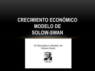 CRECIMIENTO ECONÓMICO
MODELO DE
SOLOW-SWAN
 