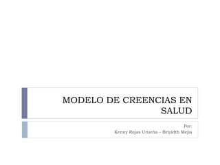 MODELO DE CREENCIAS EN
SALUD
Por:
Kenny Rojas Urueña – Briyidth Mejia
 