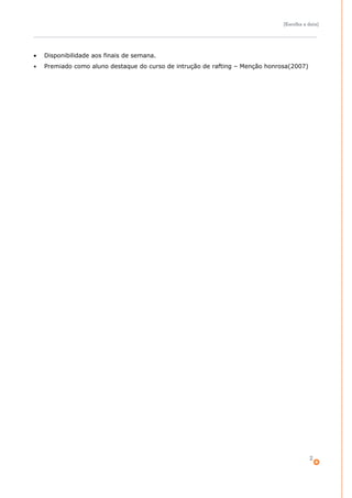 [Escolha a data]




•   Disponibilidade aos finais de semana.
•   Premiado como aluno destaque do curso de intrução de rafting – Menção honrosa(2007)




                                                                                          2
 