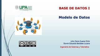 John Denis Suarez Ortiz
Dorvin Eduardo Bardales Lucana
Modelo de Datos
BASE DE DATOS I
Ingeniería de Sistemas y Telemática
 