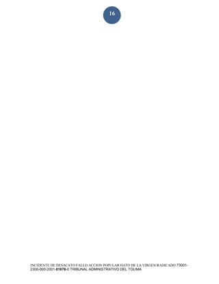 INCIDENTE DE DESACATO FALLO ACCION POPULAR HATO DE LA VIRGEN RADICADO 73001-
2300-000-2001-01676-0 TRIBUNAL ADMINISTRATIVO DEL TOLIMA
16
 