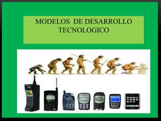 MODELOS DE DESARROLLO
     TECNOLOGICO



MODELO DE DESARROLLO
    TECNOLÓGICO
 
