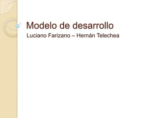 Modelo de desarrollo
Luciano Farizano – Hernán Telechea
 