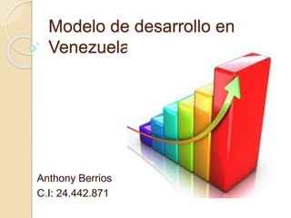 Modelo de desarrollo en
Venezuela
Anthony Berrios
C.I: 24.442.871
 